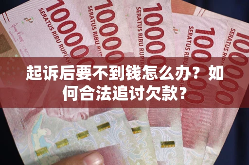 武汉起诉后要不到钱怎么办？如何合法追讨欠款？
