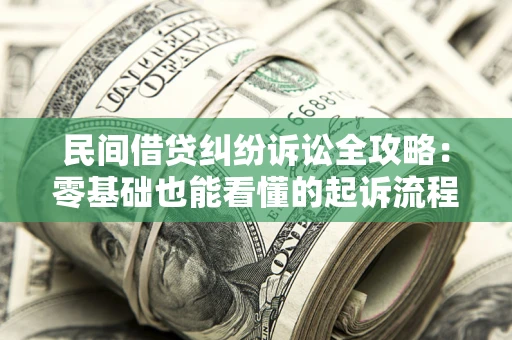 武汉民间借贷纠纷诉讼全攻略:零基础也能看懂的起诉流程与证据整理指南 武汉民间借贷纠纷诉讼全攻略:零基础也能看懂的起诉流程与证据整理指南