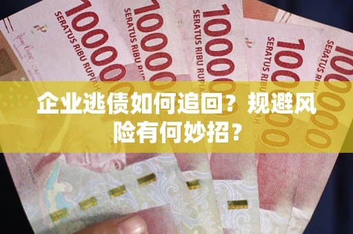 武汉企业逃债如何追回？规避风险有何妙招？