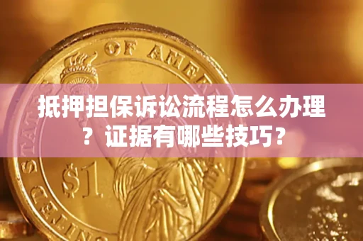 武汉抵押担保诉讼流程怎么办理？证据有哪些技巧？