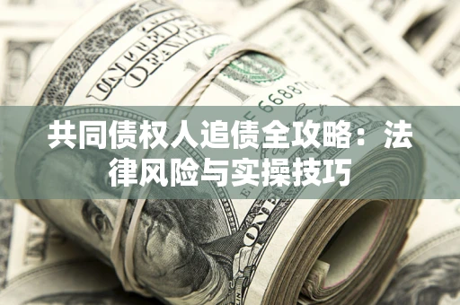 武汉共同债权人追债全攻略：法律风险与实操技巧