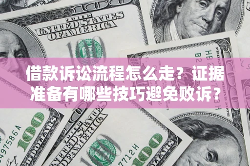 武汉借款诉讼流程怎么走？证据准备有哪些技巧避免败诉？
