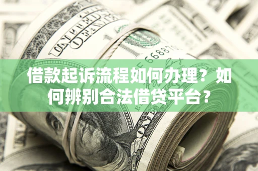 武汉借款起诉流程如何办理？如何辨别合法借贷平台？