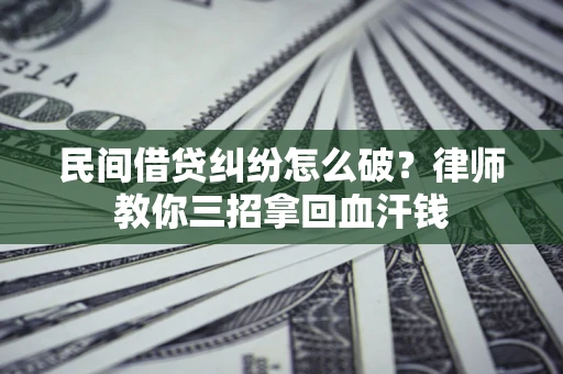 武汉民间借贷纠纷怎么破？律师教你三招拿回血汗钱