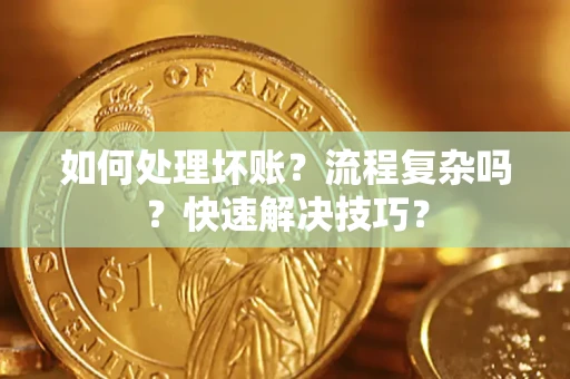 武汉如何处理坏账？流程复杂吗？快速解决技巧？