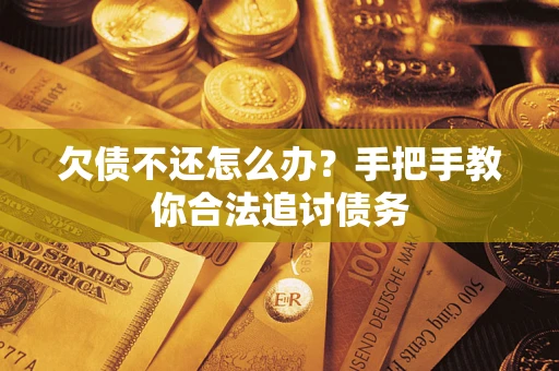 武汉欠债不还怎么办？手把手教你合法追讨债务