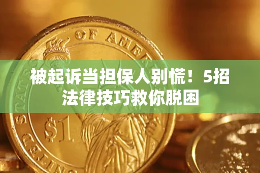 武汉被起诉当担保人别慌！5招法律技巧救你脱困