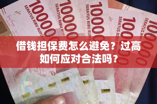 武汉借钱担保费怎么避免？过高如何应对合法吗？