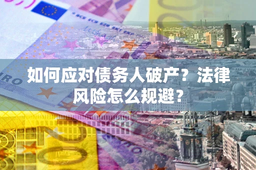 武汉如何应对债务人破产？法律风险怎么规避？