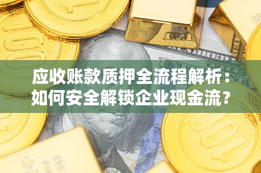 武汉应收账款质押全流程解析：如何安全解锁企业现金流？