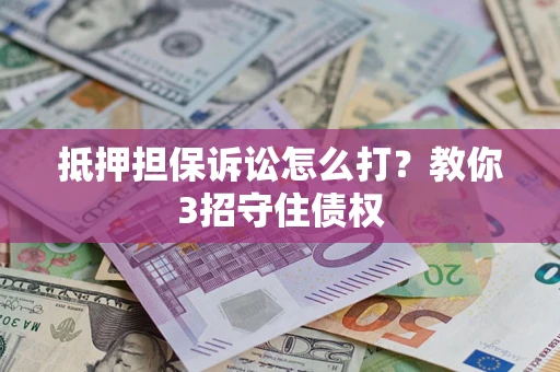武汉抵押担保诉讼怎么打？教你3招守住债权