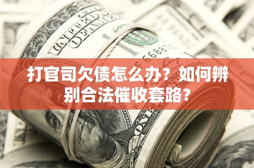 武汉打官司欠债怎么办？如何辨别合法催收套路？