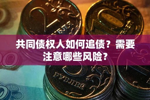 武汉共同债权人如何追债？需要注意哪些风险？