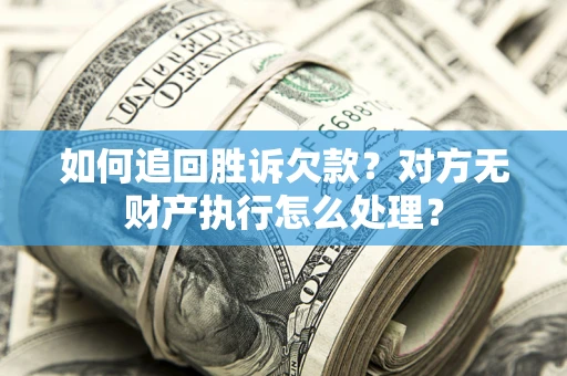 武汉如何追回胜诉欠款？对方无财产执行怎么处理？