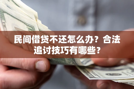 武汉民间借贷不还怎么办？合法追讨技巧有哪些？