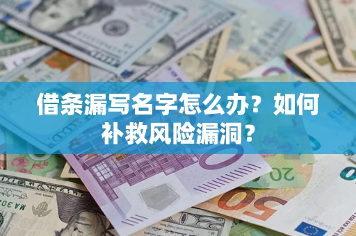 武汉借条漏写名字怎么办？如何补救风险漏洞？