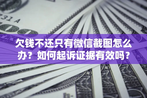 武汉欠钱不还只有微信截图怎么办？如何起诉证据有效吗？