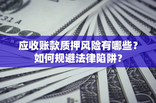 武汉应收账款质押风险有哪些？如何规避法律陷阱？
