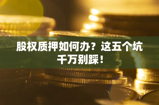 武汉股权质押如何办？这五个坑千万别踩！