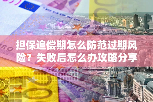 武汉担保追偿期怎么防范过期风险？失败后怎么办攻略分享
