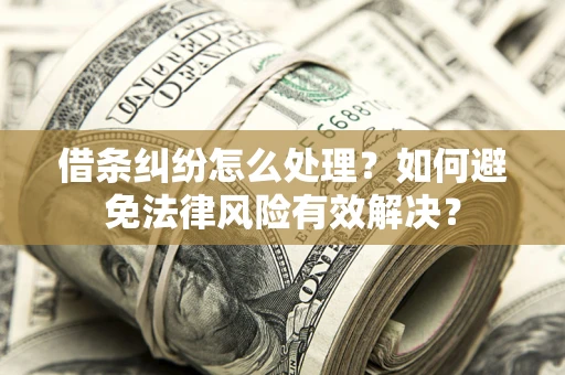 武汉借条纠纷怎么处理？如何避免法律风险有效解决？