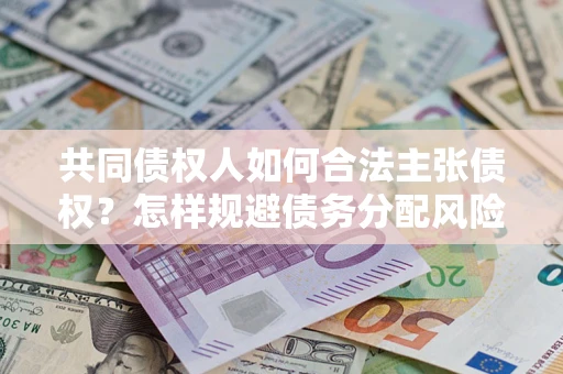 武汉共同债权人如何合法主张债权？怎样规避债务分配风险？