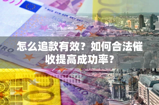 武汉怎么追款有效？如何合法催收提高成功率？