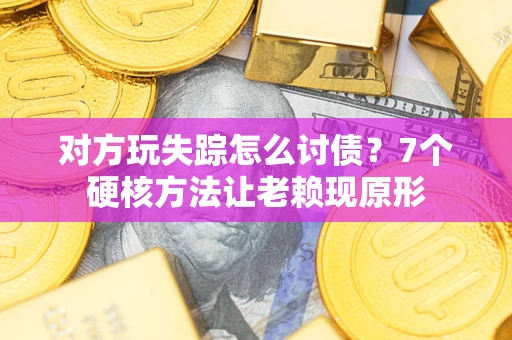 武汉对方玩失踪怎么讨债？7个硬核方法让老赖现原形