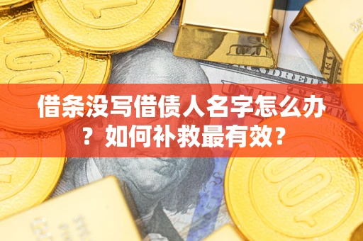 武汉借条没写借债人名字怎么办？如何补救最有效？