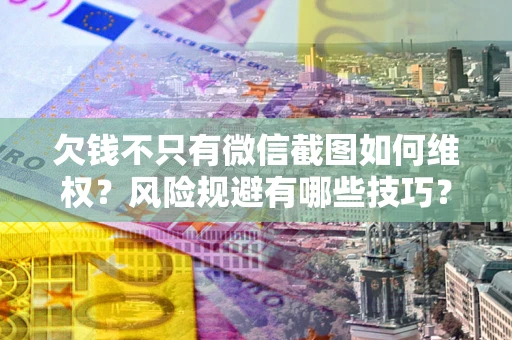 武汉欠钱不只有微信截图如何维权？风险规避有哪些技巧？