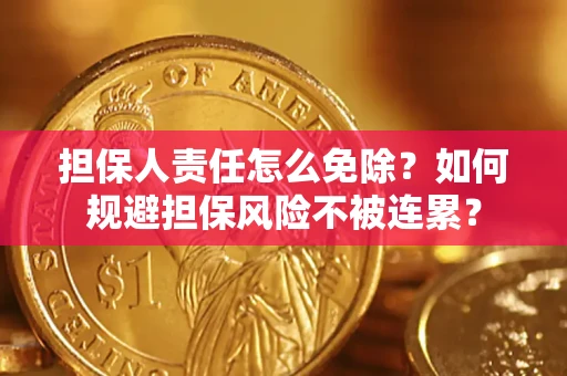 武汉担保人责任怎么免除？如何规避担保风险不被连累？