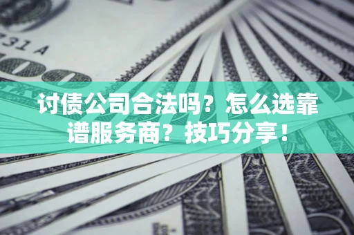 武汉讨债公司合法吗？怎么选靠谱服务商？技巧分享！