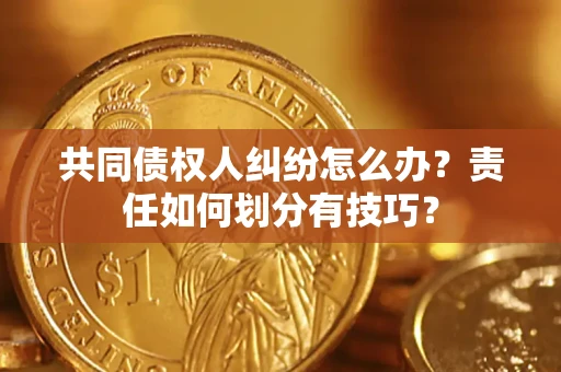 武汉共同债权人纠纷怎么办？责任如何划分有技巧？