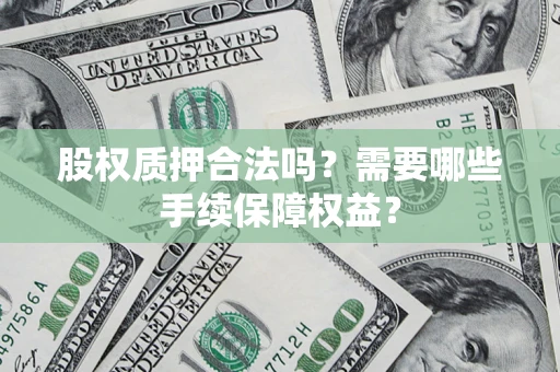武汉股权质押合法吗？需要哪些手续保障权益？