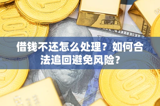 武汉借钱不还怎么处理？如何合法追回避免风险？