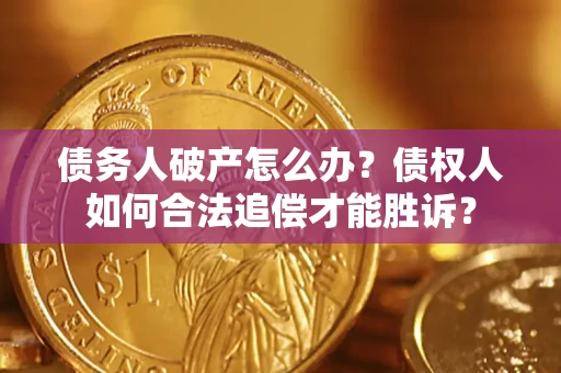 武汉债务人破产怎么办？债权人如何合法追偿才能胜诉？