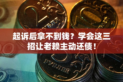 武汉起诉后拿不到钱？学会这三招让老赖主动还债！
