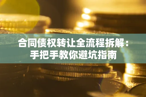 武汉合同债权转让全流程拆解：手把手教你避坑指南
