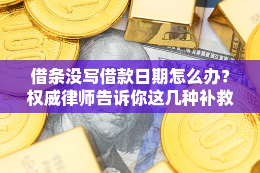 武汉借条没写借款日期怎么办？权威律师告诉你这几种补救方法！
