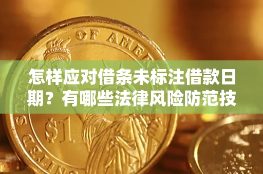 武汉怎样应对借条未标注借款日期？有哪些法律风险防范技巧？