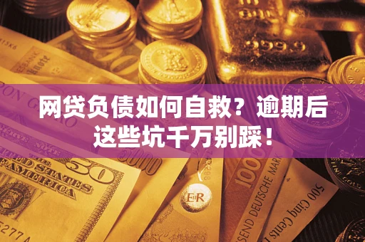 武汉网贷负债如何自救？逾期后这些坑千万别踩！