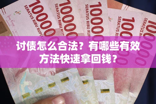 武汉讨债怎么合法？有哪些有效方法快速拿回钱？