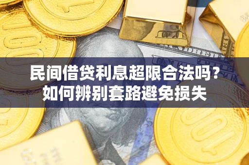 武汉民间借贷利息超限合法吗？如何辨别套路避免损失
