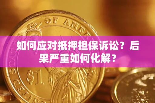 武汉如何应对抵押担保诉讼？后果严重如何化解？