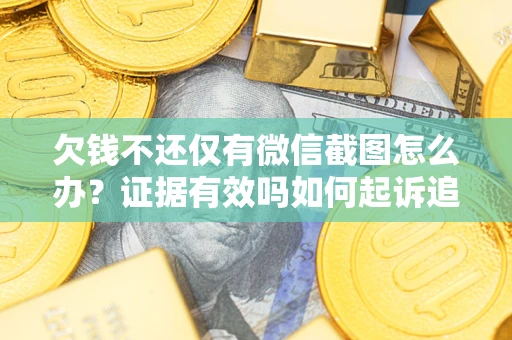 武汉欠钱不还仅有微信截图怎么办？证据有效吗如何起诉追回欠款？
