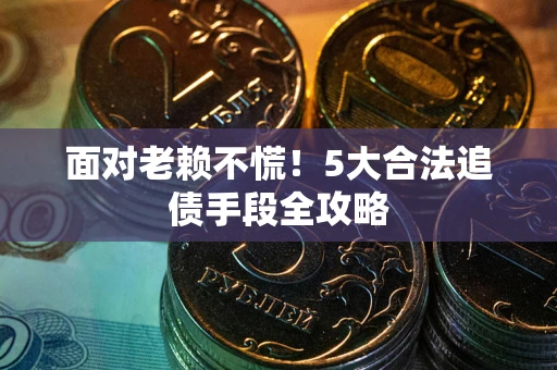 武汉面对老赖不慌！5大合法追债手段全攻略