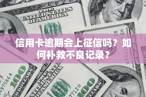 武汉信用卡逾期会上征信吗？如何补救不良记录？
