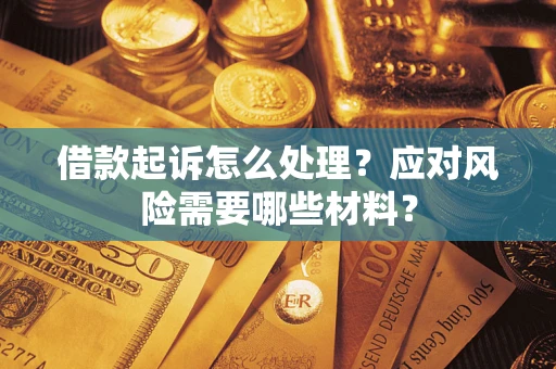 武汉借款起诉怎么处理？应对风险需要哪些材料？