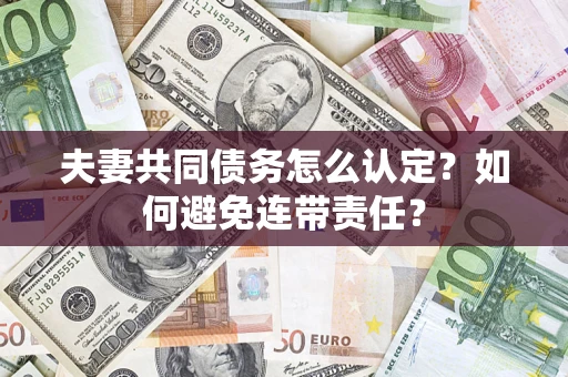 武汉夫妻共同债务怎么认定？如何避免连带责任？