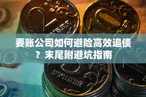 武汉要账公司如何避险高效追债？末尾附避坑指南